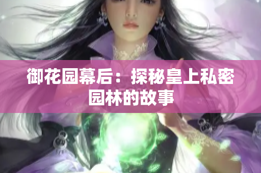 御花园幕后：探秘皇上私密园林的故事
