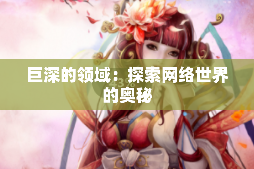 巨深的领域：探索网络世界的奥秘