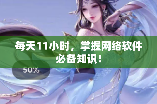 每天11小时，掌握网络软件必备知识！