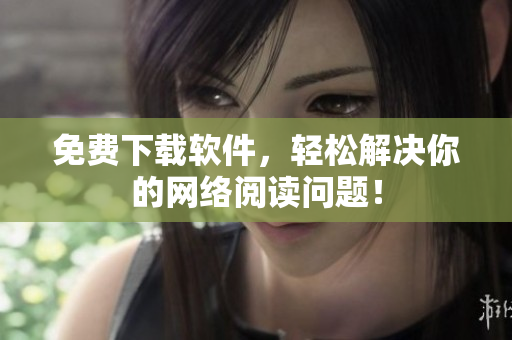 免费下载软件，轻松解决你的网络阅读问题！