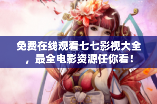 免费在线观看七七影视大全，最全电影资源任你看！
