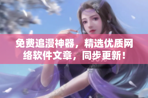 免费追漫神器，精选优质网络软件文章，同步更新！