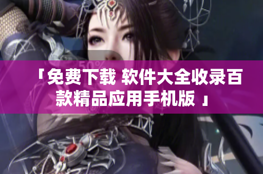 「免费下载 软件大全收录百款精品应用手机版 」