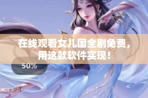 在线观看女儿国全剧免费，用这款软件实现！