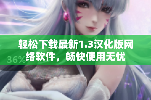 轻松下载最新1.3汉化版网络软件，畅快使用无忧