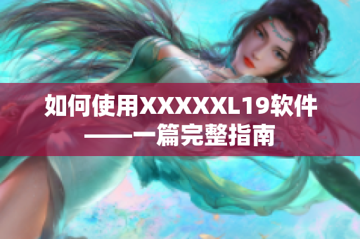 如何使用XXXXXL19软件——一篇完整指南