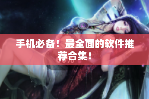 手机必备！最全面的软件推荐合集！