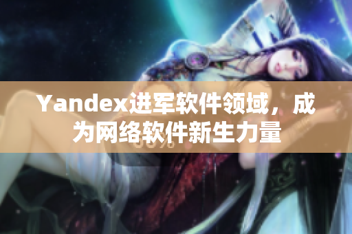 Yandex进军软件领域，成为网络软件新生力量