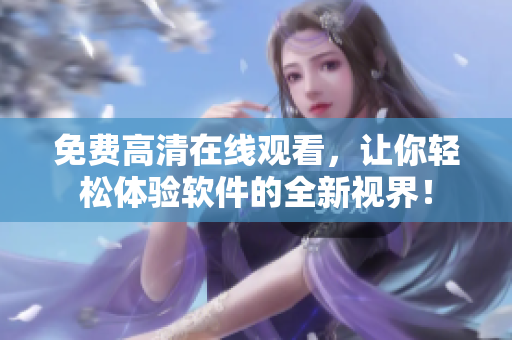 免费高清在线观看，让你轻松体验软件的全新视界！