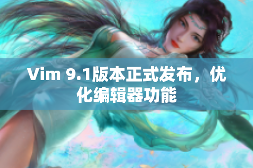 Vim 9.1版本正式发布，优化编辑器功能
