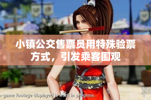 小镇公交售票员用特殊验票方式，引发乘客围观