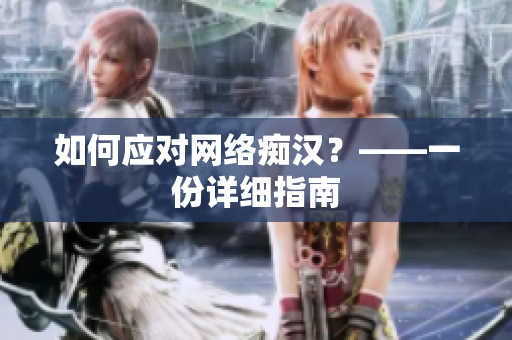 如何应对网络痴汉？——一份详细指南