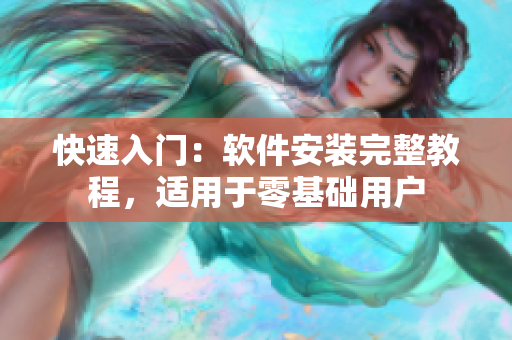 快速入门：软件安装完整教程，适用于零基础用户