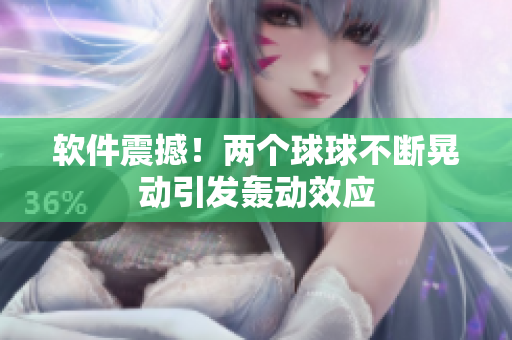 软件震撼！两个球球不断晃动引发轰动效应