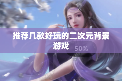 推荐几款好玩的二次元背景游戏