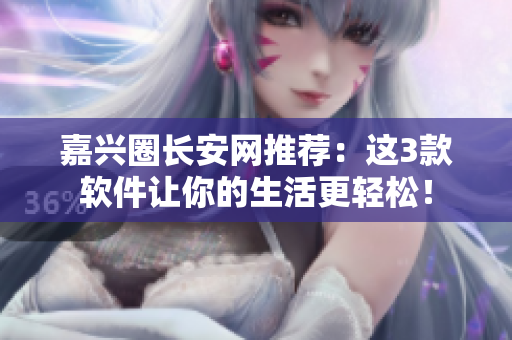 嘉兴圈长安网推荐：这3款软件让你的生活更轻松！