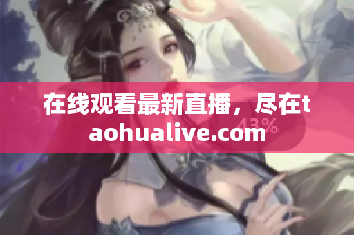 在线观看最新直播，尽在taohualive.com