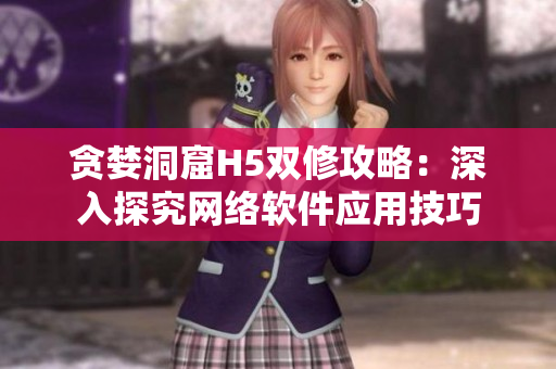 贪婪洞窟H5双修攻略：深入探究网络软件应用技巧