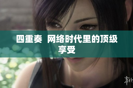 四重奏  网络时代里的顶级享受