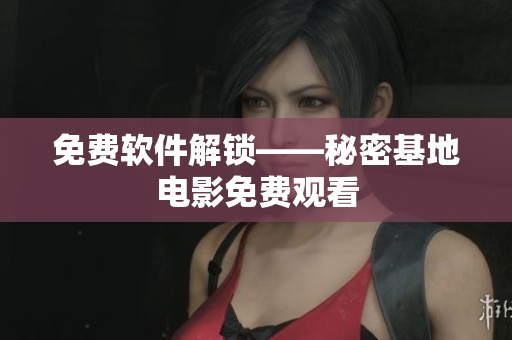 免费软件解锁——秘密基地电影免费观看