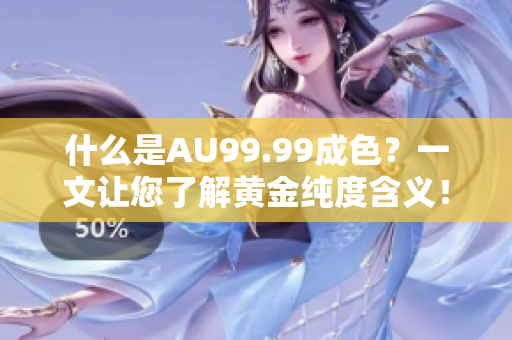 什么是AU99.99成色？一文让您了解黄金纯度含义！