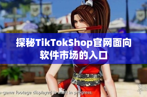 探秘TikTokShop官网面向软件市场的入口