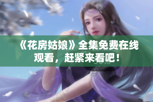 《花房姑娘》全集免费在线观看，赶紧来看吧！