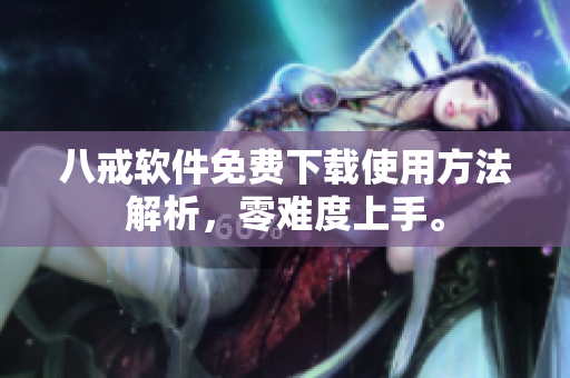 八戒软件免费下载使用方法解析，零难度上手。