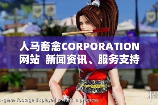 人马畜禽CORPORATION网站  新闻资讯、服务支持、实时动态