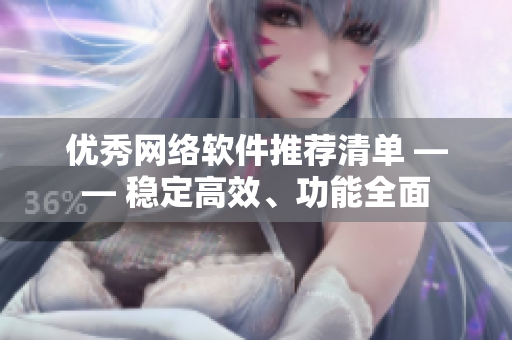 优秀网络软件推荐清单 —— 稳定高效、功能全面