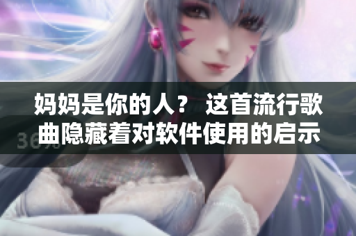 妈妈是你的人？ 这首流行歌曲隐藏着对软件使用的启示