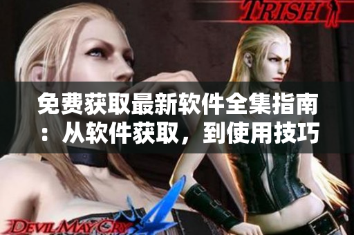 免费获取最新软件全集指南：从软件获取，到使用技巧，应有尽有