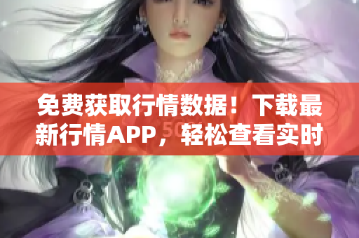 免费获取行情数据！下载最新行情APP，轻松查看实时行情。