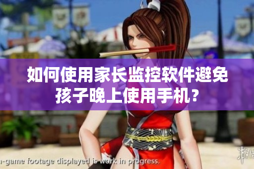 如何使用家长监控软件避免孩子晚上使用手机？