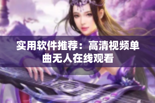 实用软件推荐：高清视频单曲无人在线观看