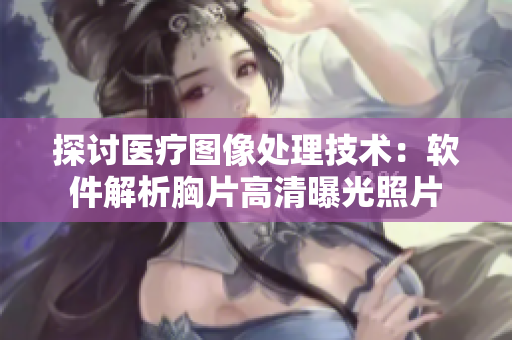探讨医疗图像处理技术：软件解析胸片高清曝光照片