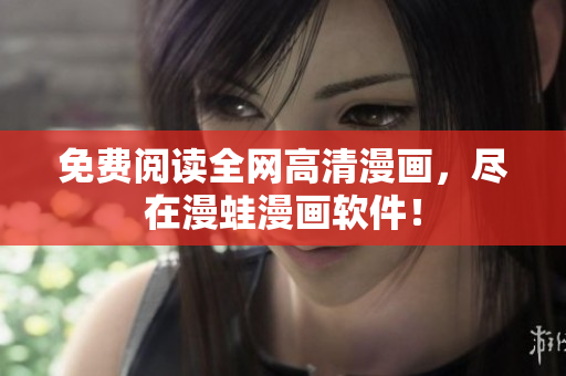 免费阅读全网高清漫画，尽在漫蛙漫画软件！