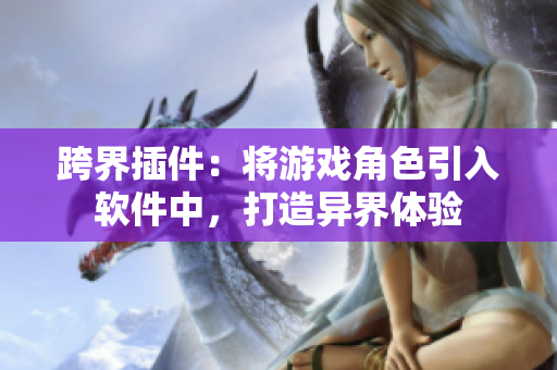 跨界插件：将游戏角色引入软件中，打造异界体验