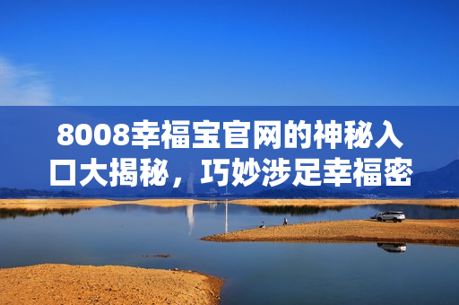 8008幸福宝官网的神秘入口大揭秘，巧妙涉足幸福密码！