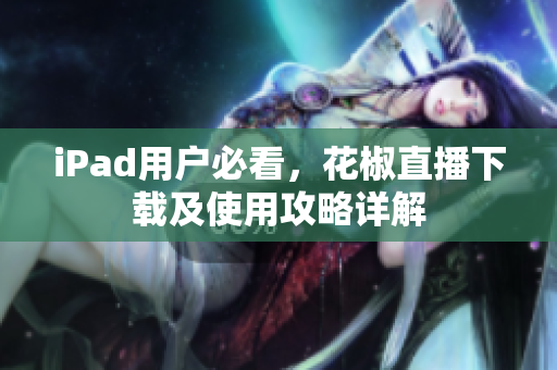 iPad用户必看，花椒直播下载及使用攻略详解