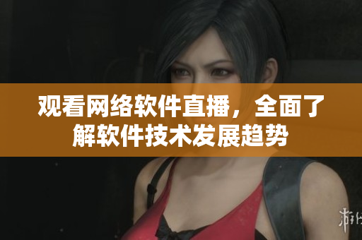 观看网络软件直播，全面了解软件技术发展趋势