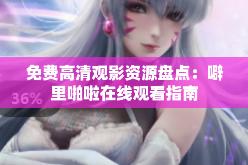 免费高清观影资源盘点：噼里啪啦在线观看指南
