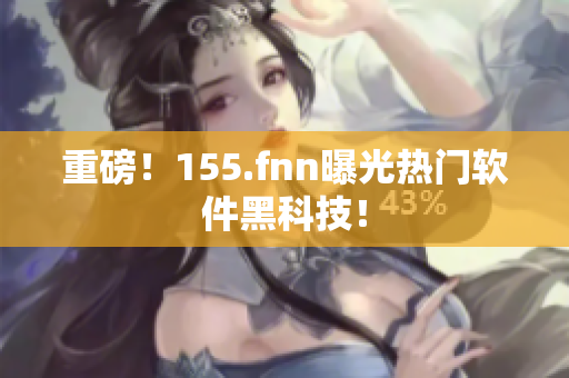 重磅！155.fnn曝光热门软件黑科技！