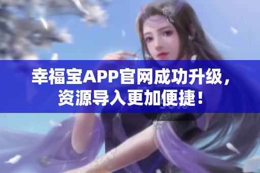 幸福宝APP官网成功升级，资源导入更加便捷！