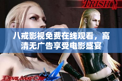 八戒影视免费在线观看，高清无广告享受电影盛宴