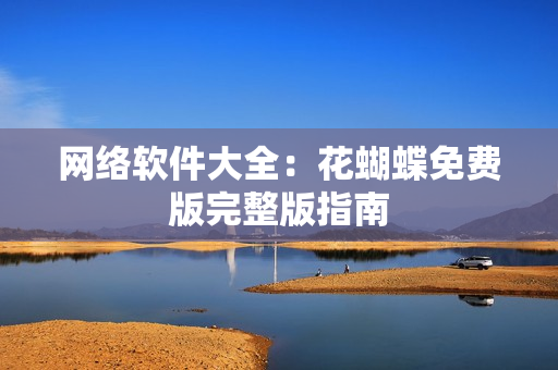 网络软件大全：花蝴蝶免费版完整版指南