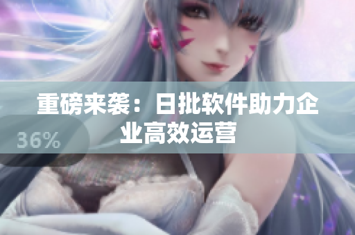 重磅来袭：日批软件助力企业高效运营