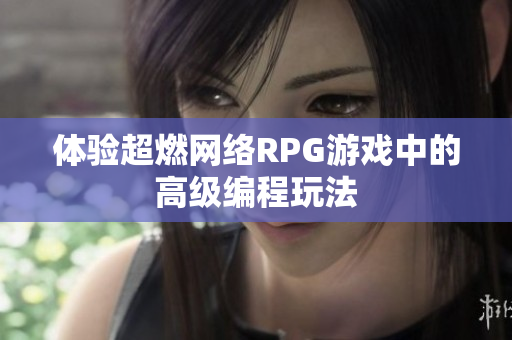 体验超燃网络RPG游戏中的高级编程玩法