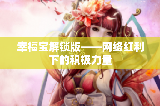 幸福宝解锁版——网络红利下的积极力量