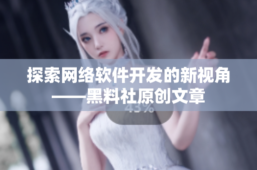 探索网络软件开发的新视角——黑料社原创文章
